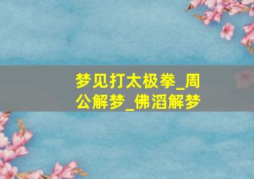 梦见打太极拳_周公解梦_佛滔解梦