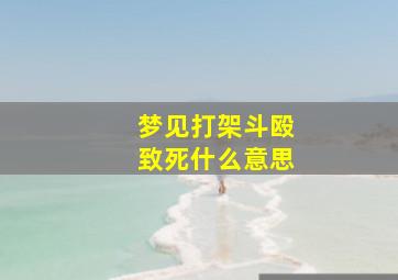 梦见打架斗殴致死什么意思,梦见打架打死人代表什么