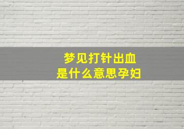 梦见打针出血是什么意思孕妇