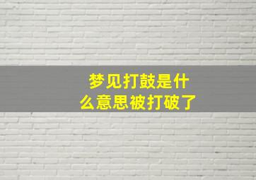 梦见打鼓是什么意思被打破了