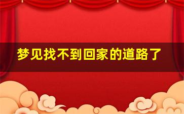 梦见找不到回家的道路了,梦见找不到到回家的路了