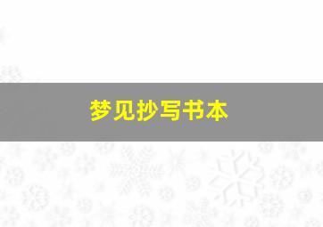 梦见抄写书本,梦见抄书是什么意思