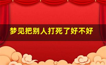 梦见把别人打死了好不好