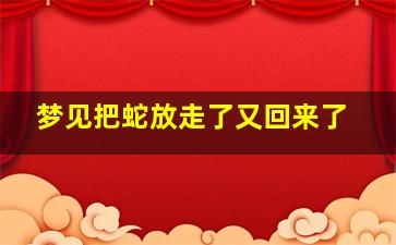 梦见把蛇放走了又回来了,梦见把蛇放走是什么预兆