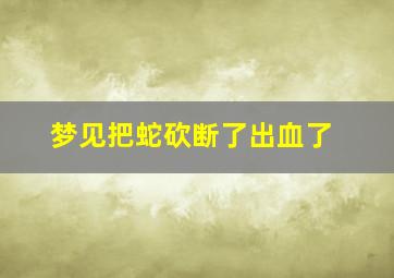 梦见把蛇砍断了出血了