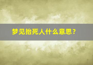 梦见抬死人什么意思？,梦见死人是什么兆头