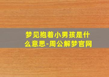 梦见抱着小男孩是什么意思-周公解梦官网