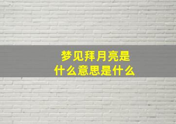 梦见拜月亮是什么意思是什么,已婚女人梦见拜月亮