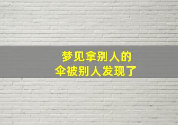 梦见拿别人的伞被别人发现了