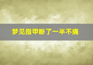 梦见指甲断了一半不痛