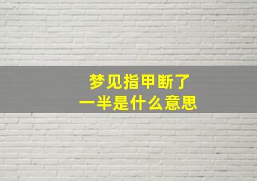 梦见指甲断了一半是什么意思