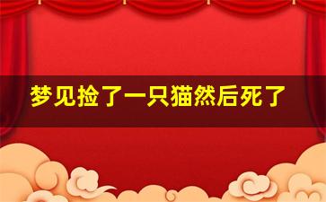 梦见捡了一只猫然后死了,梦见捡到死猫