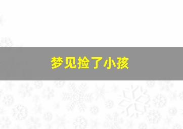 梦见捡了小孩,梦见捡了小孩衣服