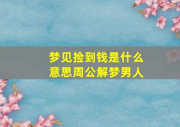 梦见捡到钱是什么意思周公解梦男人,男人梦见捡钱了是什么意思