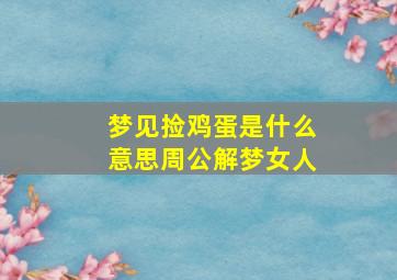 梦见捡鸡蛋是什么意思周公解梦女人,女人梦见自己捡鸡蛋好吗