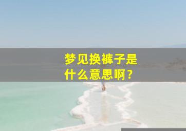 梦见换裤子是什么意思啊？