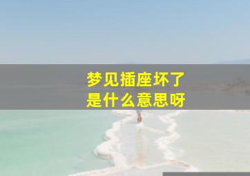 梦见插座坏了是什么意思呀