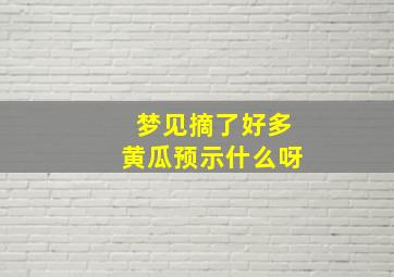 梦见摘了好多黄瓜预示什么呀