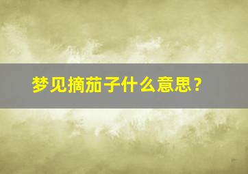 梦见摘茄子什么意思？,梦见摘茄子是什么预兆