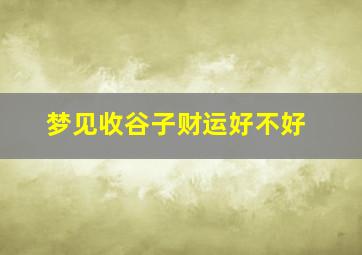 梦见收谷子财运好不好