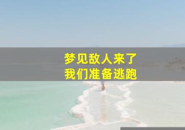 梦见敌人来了我们准备逃跑,梦到敌人来了我躲藏