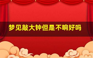 梦见敲大钟但是不响好吗,梦见敲大钟但是不响好吗什么意思