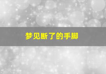 梦见断了的手脚,梦见断了的手脚流血