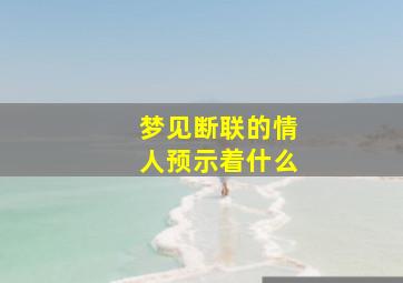 梦见断联的情人预示着什么,梦见一个人是互相想念吗