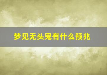 梦见无头鬼有什么预兆,梦到无头鬼是什么征兆