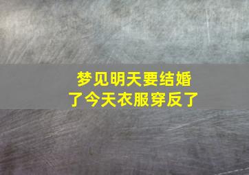 梦见明天要结婚了今天衣服穿反了,梦见明天要结婚了今天衣服穿反了什么意思