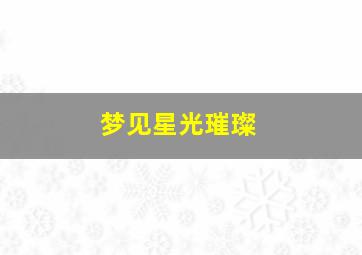 梦见星光璀璨,梦见星光璀璨的夜空