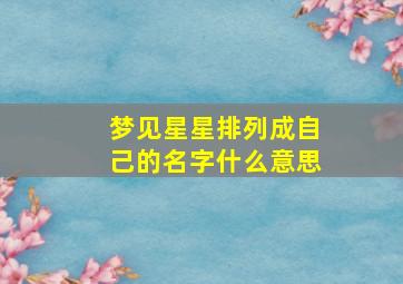 梦见星星排列成自己的名字什么意思,梦见星星连成一排