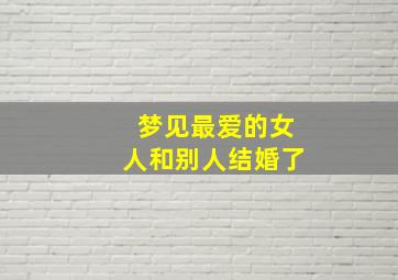 梦见最爱的女人和别人结婚了