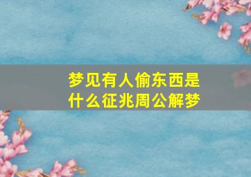 梦见有人偷东西是什么征兆周公解梦,梦见有人偷东西是什么征兆周公解梦