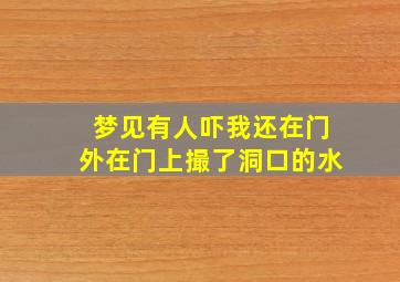 梦见有人吓我还在门外在门上撮了洞口的水,梦见有人吓我还在门外在门上撮了洞口的水