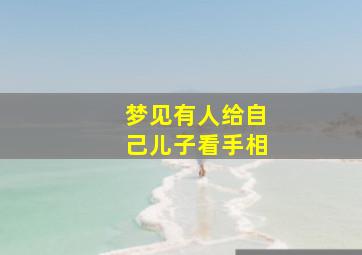 梦见有人给自己儿子看手相,梦见有人给自己儿子看手相好吗