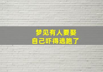 梦见有人要娶自己吓得逃跑了,梦见有人执意要娶自己