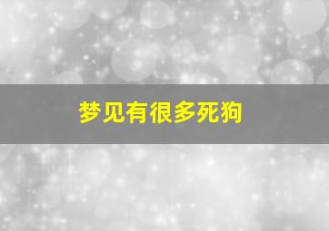 梦见有很多死狗,梦见有很多死狗狗