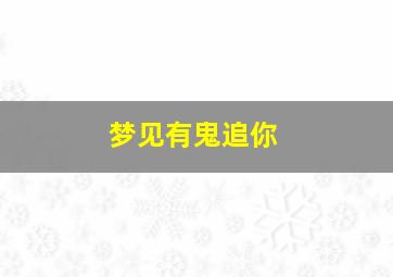 梦见有鬼追你,梦见有鬼追我我拼命逃