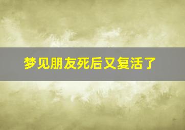 梦见朋友死后又复活了