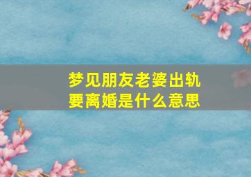 梦见朋友老婆出轨要离婚是什么意思