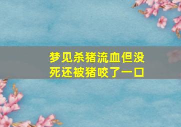 梦见杀猪流血但没死还被猪咬了一口