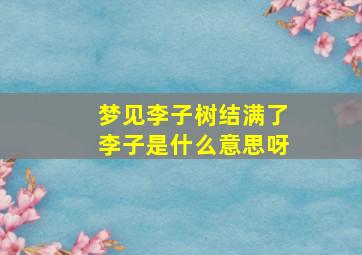 梦见李子树结满了李子是什么意思呀,梦见李子树结满了李子是什么意思呀解梦