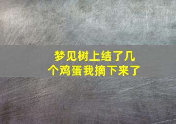 梦见树上结了几个鸡蛋我摘下来了,梦见树上结了几个鸡蛋我摘下来了