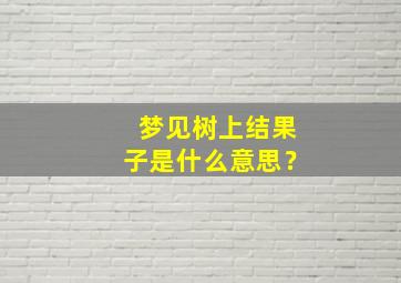 梦见树上结果子是什么意思？,梦见树上结果子是什么意思啊