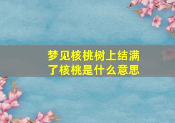 梦见核桃树上结满了核桃是什么意思,做梦梦见核桃树上结满了核桃是什么意思