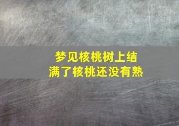 梦见核桃树上结满了核桃还没有熟,梦见核桃树上结满了核桃还没有熟什么意思