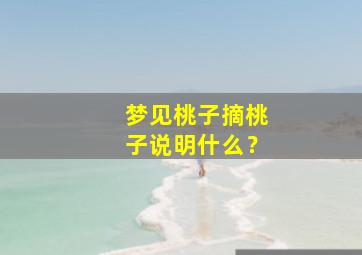 梦见桃子摘桃子说明什么？