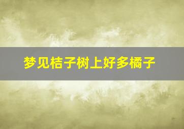 梦见桔子树上好多橘子,梦到橘子树上好多橘子