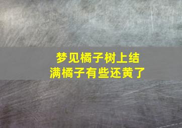 梦见橘子树上结满橘子有些还黄了,梦见橘子树上结了好多橘子